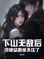 下山无敌后，冷艳总裁坐不住了