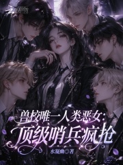 兽校唯一人类恶女：顶级哨兵疯抢