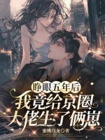 睁眼五年后，我竟给京圈大佬生了俩崽